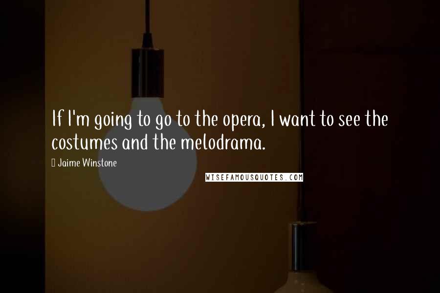 Jaime Winstone Quotes: If I'm going to go to the opera, I want to see the costumes and the melodrama.