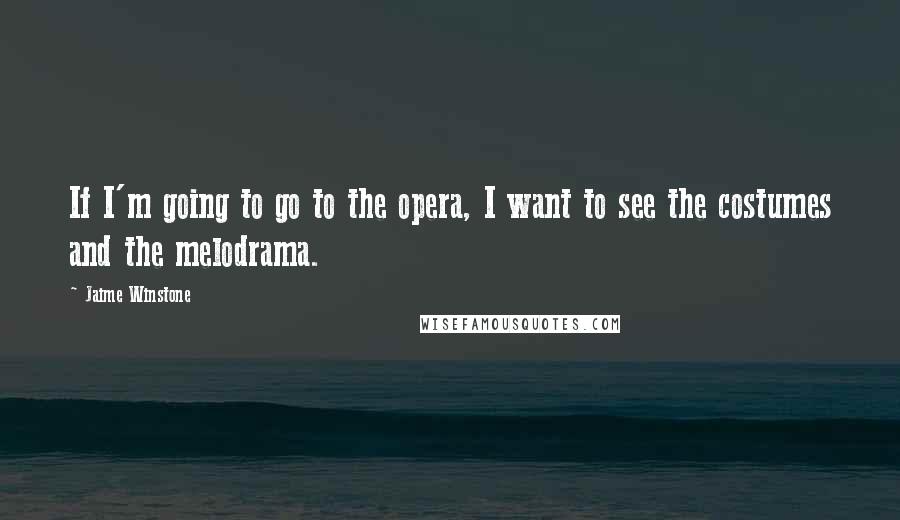 Jaime Winstone Quotes: If I'm going to go to the opera, I want to see the costumes and the melodrama.