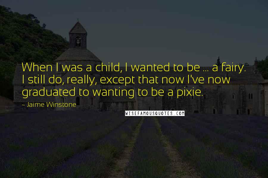 Jaime Winstone Quotes: When I was a child, I wanted to be ... a fairy. I still do, really, except that now I've now graduated to wanting to be a pixie.