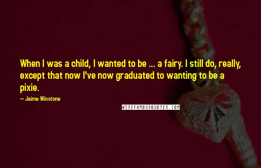 Jaime Winstone Quotes: When I was a child, I wanted to be ... a fairy. I still do, really, except that now I've now graduated to wanting to be a pixie.