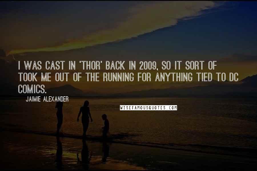 Jaimie Alexander Quotes: I was cast in 'Thor' back in 2009, so it sort of took me out of the running for anything tied to DC Comics.