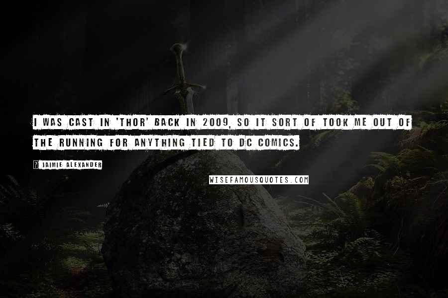 Jaimie Alexander Quotes: I was cast in 'Thor' back in 2009, so it sort of took me out of the running for anything tied to DC Comics.