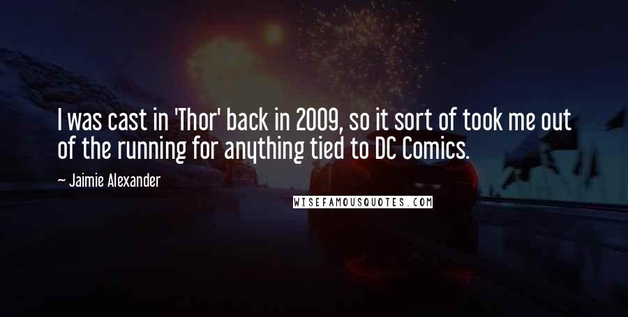 Jaimie Alexander Quotes: I was cast in 'Thor' back in 2009, so it sort of took me out of the running for anything tied to DC Comics.