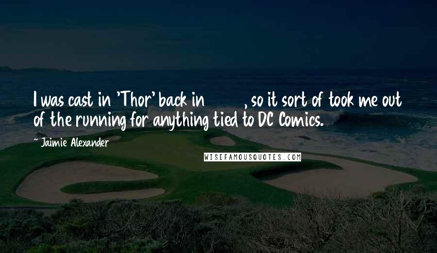 Jaimie Alexander Quotes: I was cast in 'Thor' back in 2009, so it sort of took me out of the running for anything tied to DC Comics.