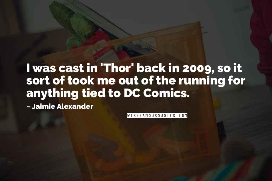 Jaimie Alexander Quotes: I was cast in 'Thor' back in 2009, so it sort of took me out of the running for anything tied to DC Comics.