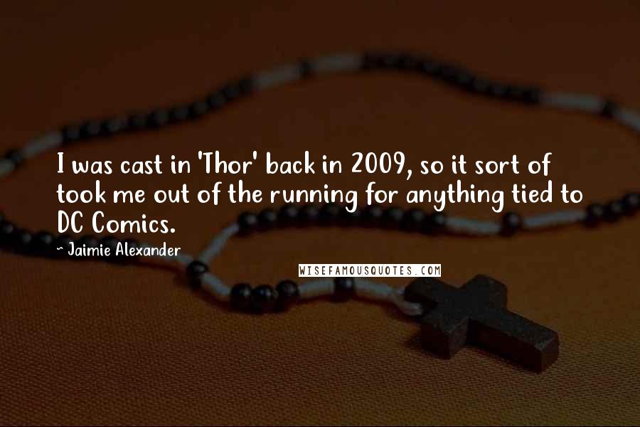 Jaimie Alexander Quotes: I was cast in 'Thor' back in 2009, so it sort of took me out of the running for anything tied to DC Comics.