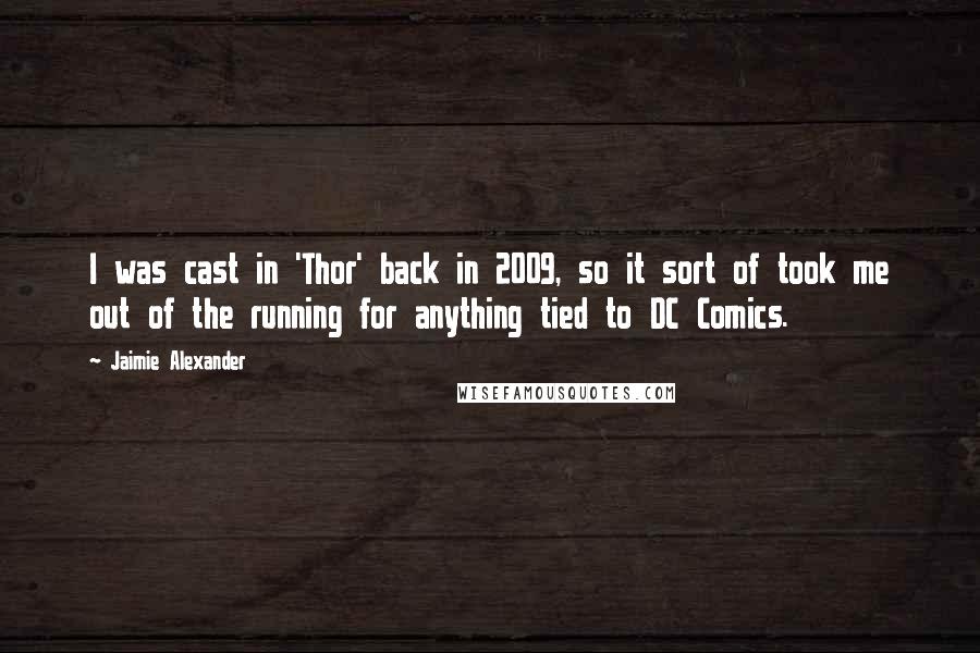 Jaimie Alexander Quotes: I was cast in 'Thor' back in 2009, so it sort of took me out of the running for anything tied to DC Comics.