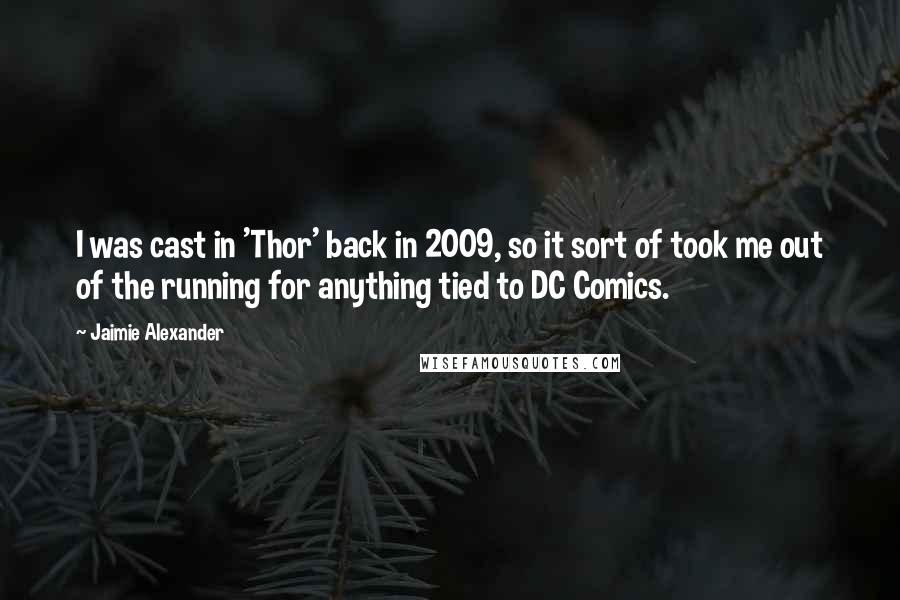 Jaimie Alexander Quotes: I was cast in 'Thor' back in 2009, so it sort of took me out of the running for anything tied to DC Comics.