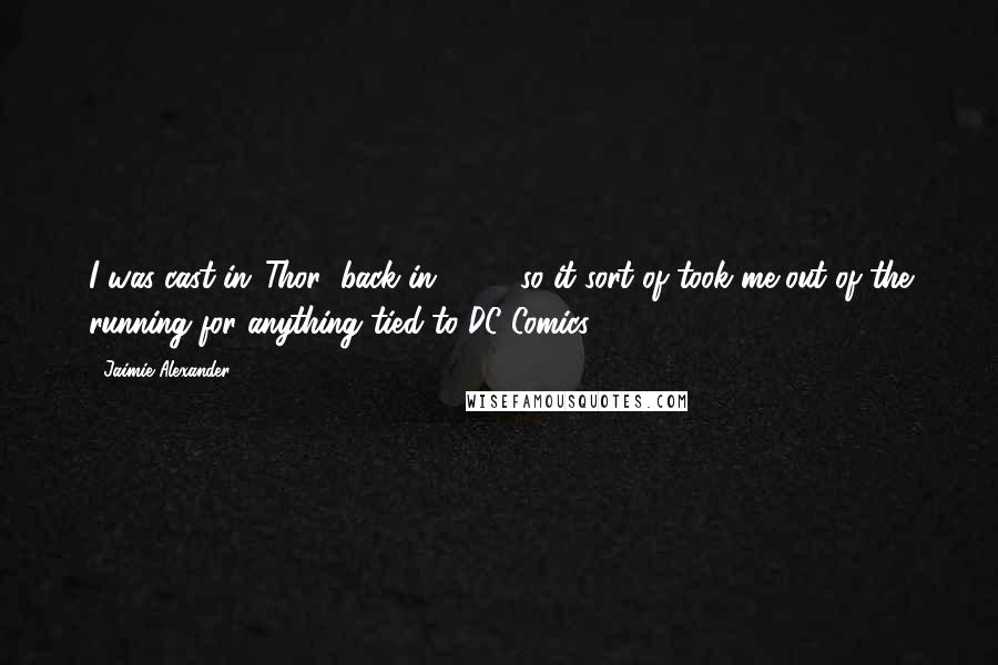 Jaimie Alexander Quotes: I was cast in 'Thor' back in 2009, so it sort of took me out of the running for anything tied to DC Comics.
