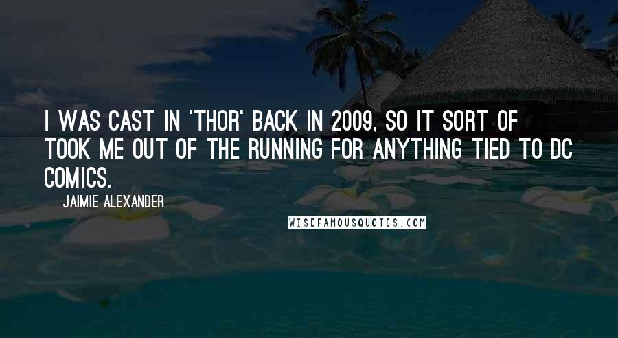 Jaimie Alexander Quotes: I was cast in 'Thor' back in 2009, so it sort of took me out of the running for anything tied to DC Comics.