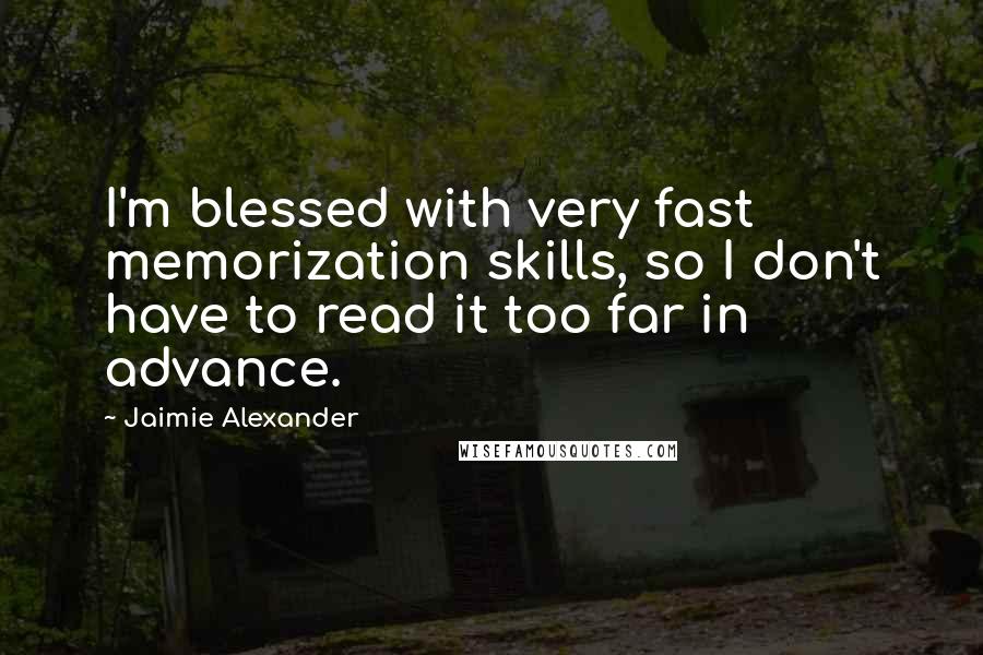 Jaimie Alexander Quotes: I'm blessed with very fast memorization skills, so I don't have to read it too far in advance.