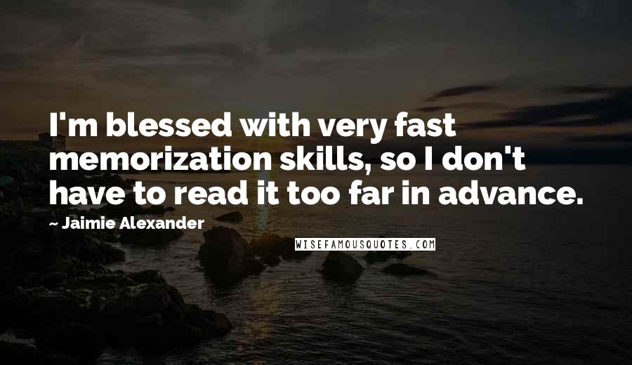 Jaimie Alexander Quotes: I'm blessed with very fast memorization skills, so I don't have to read it too far in advance.