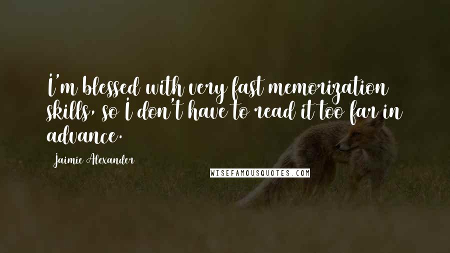 Jaimie Alexander Quotes: I'm blessed with very fast memorization skills, so I don't have to read it too far in advance.