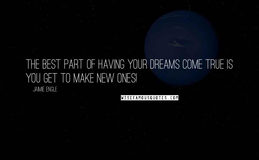 Jaimie Engle Quotes: The best part of having your dreams come true is you get to make new ones!