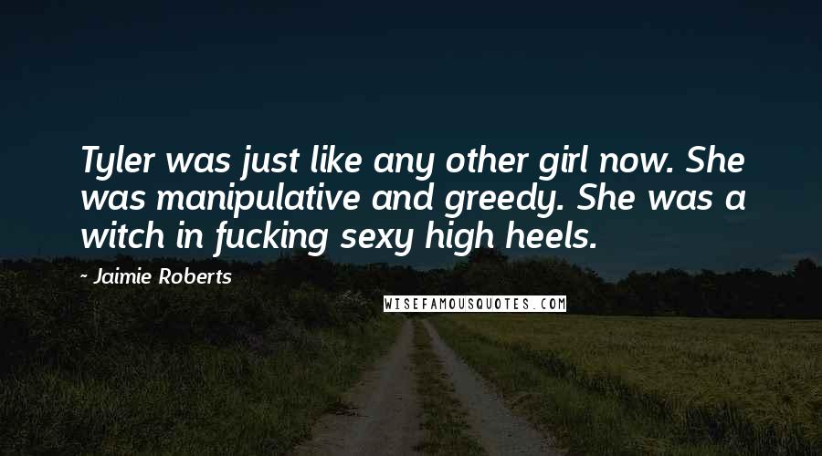 Jaimie Roberts Quotes: Tyler was just like any other girl now. She was manipulative and greedy. She was a witch in fucking sexy high heels.