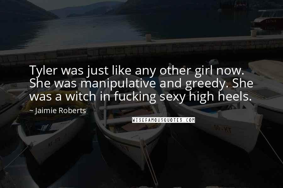 Jaimie Roberts Quotes: Tyler was just like any other girl now. She was manipulative and greedy. She was a witch in fucking sexy high heels.