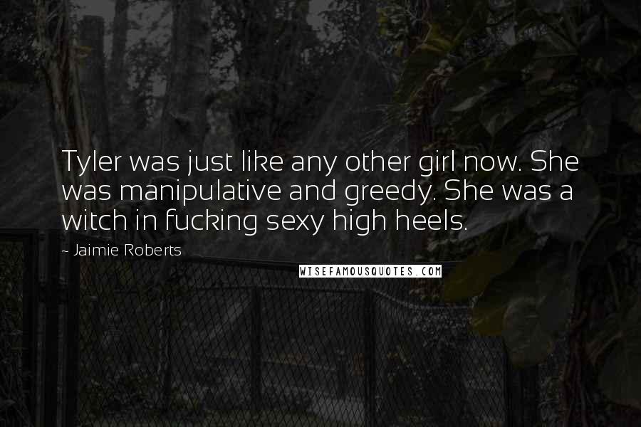 Jaimie Roberts Quotes: Tyler was just like any other girl now. She was manipulative and greedy. She was a witch in fucking sexy high heels.