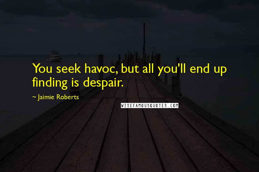 Jaimie Roberts Quotes: You seek havoc, but all you'll end up finding is despair.