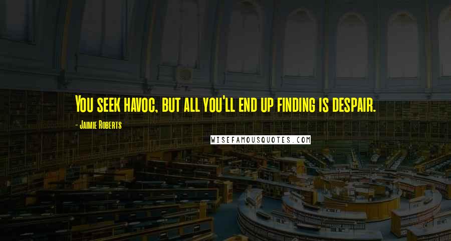 Jaimie Roberts Quotes: You seek havoc, but all you'll end up finding is despair.