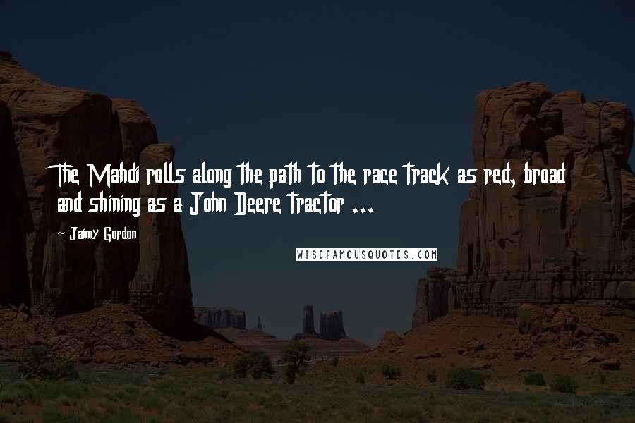 Jaimy Gordon Quotes: The Mahdi rolls along the path to the race track as red, broad and shining as a John Deere tractor ...