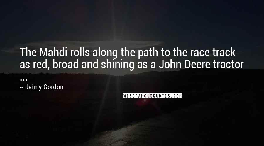 Jaimy Gordon Quotes: The Mahdi rolls along the path to the race track as red, broad and shining as a John Deere tractor ...