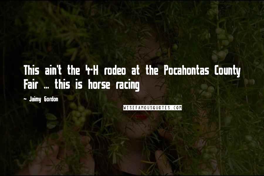 Jaimy Gordon Quotes: This ain't the 4-H rodeo at the Pocahontas County Fair ... this is horse racing