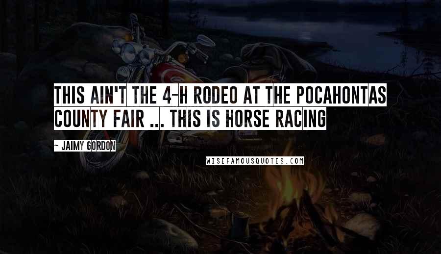 Jaimy Gordon Quotes: This ain't the 4-H rodeo at the Pocahontas County Fair ... this is horse racing