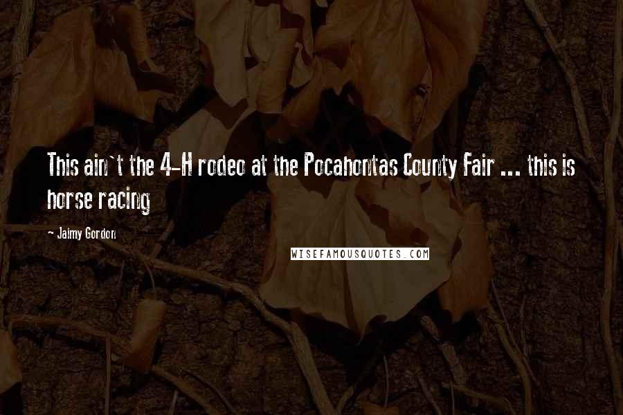 Jaimy Gordon Quotes: This ain't the 4-H rodeo at the Pocahontas County Fair ... this is horse racing