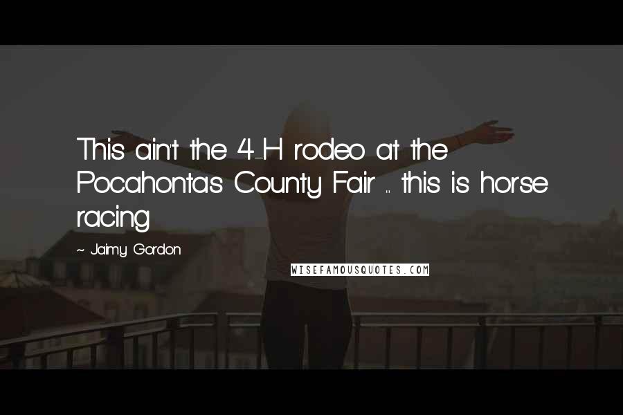 Jaimy Gordon Quotes: This ain't the 4-H rodeo at the Pocahontas County Fair ... this is horse racing