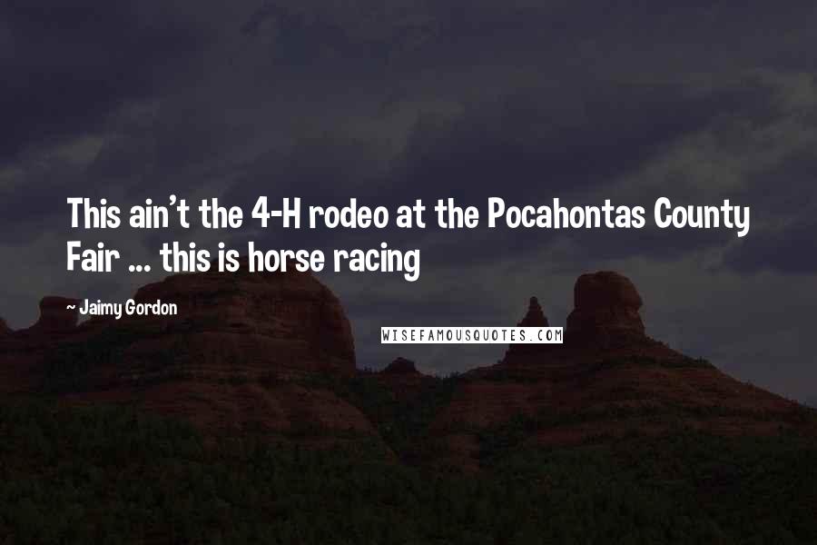 Jaimy Gordon Quotes: This ain't the 4-H rodeo at the Pocahontas County Fair ... this is horse racing