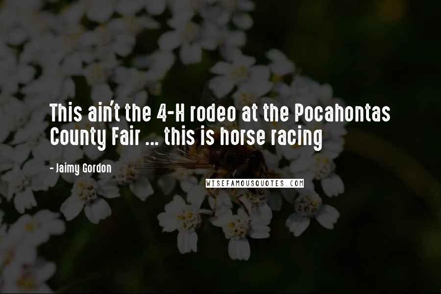 Jaimy Gordon Quotes: This ain't the 4-H rodeo at the Pocahontas County Fair ... this is horse racing