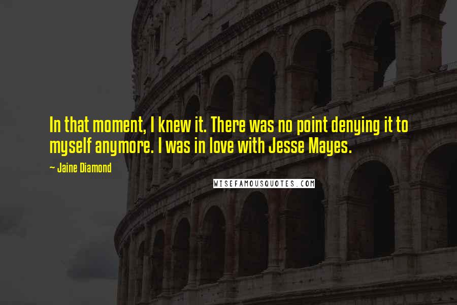 Jaine Diamond Quotes: In that moment, I knew it. There was no point denying it to myself anymore. I was in love with Jesse Mayes.