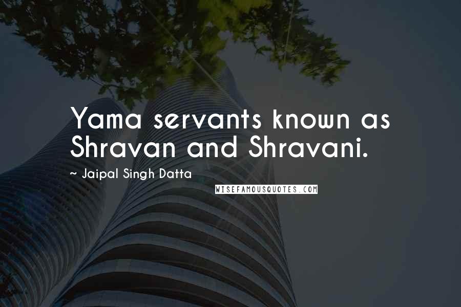 Jaipal Singh Datta Quotes: Yama servants known as Shravan and Shravani.