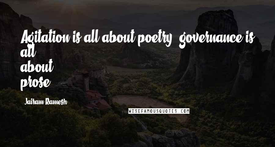 Jairam Ramesh Quotes: Agitation is all about poetry, governance is all about prose.