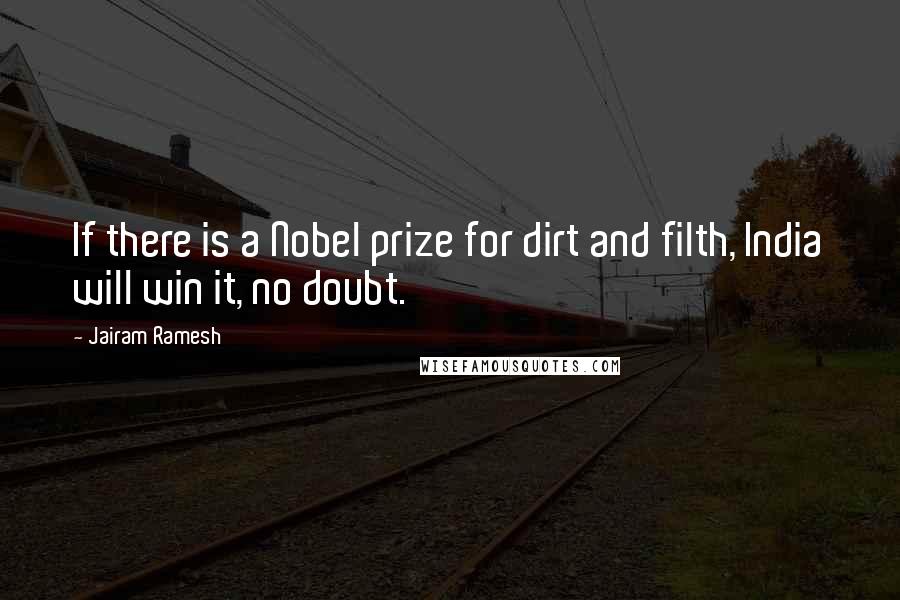 Jairam Ramesh Quotes: If there is a Nobel prize for dirt and filth, India will win it, no doubt.