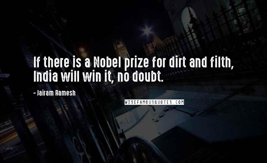 Jairam Ramesh Quotes: If there is a Nobel prize for dirt and filth, India will win it, no doubt.