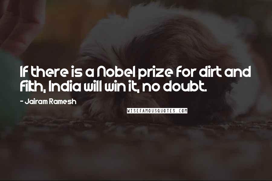 Jairam Ramesh Quotes: If there is a Nobel prize for dirt and filth, India will win it, no doubt.