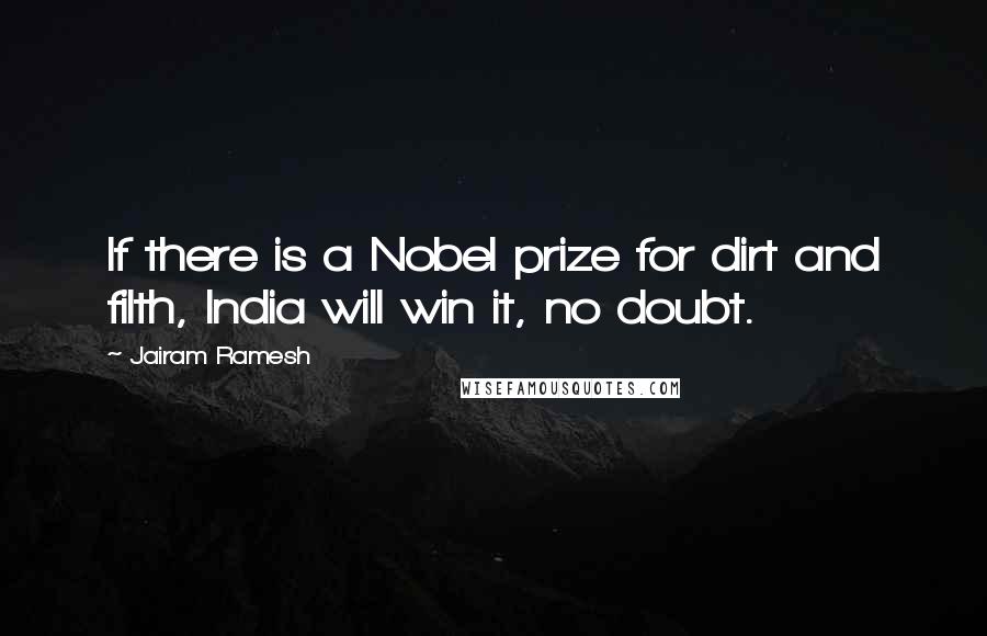 Jairam Ramesh Quotes: If there is a Nobel prize for dirt and filth, India will win it, no doubt.