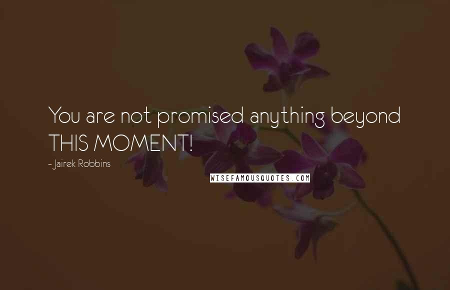 Jairek Robbins Quotes: You are not promised anything beyond THIS MOMENT!