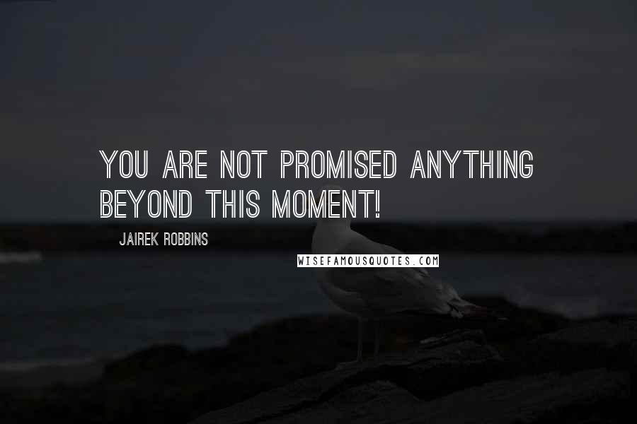 Jairek Robbins Quotes: You are not promised anything beyond THIS MOMENT!