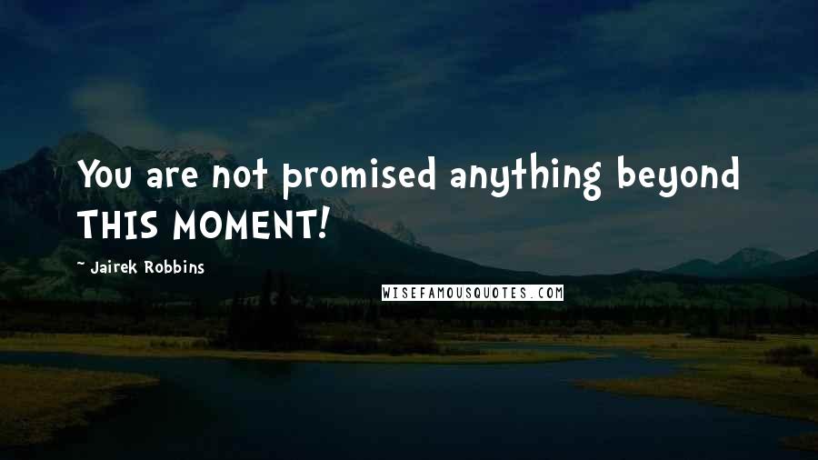 Jairek Robbins Quotes: You are not promised anything beyond THIS MOMENT!