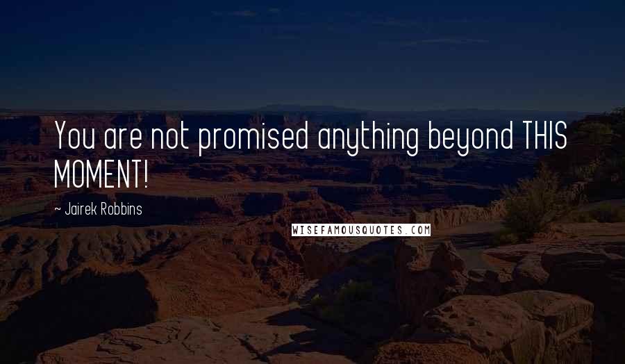 Jairek Robbins Quotes: You are not promised anything beyond THIS MOMENT!