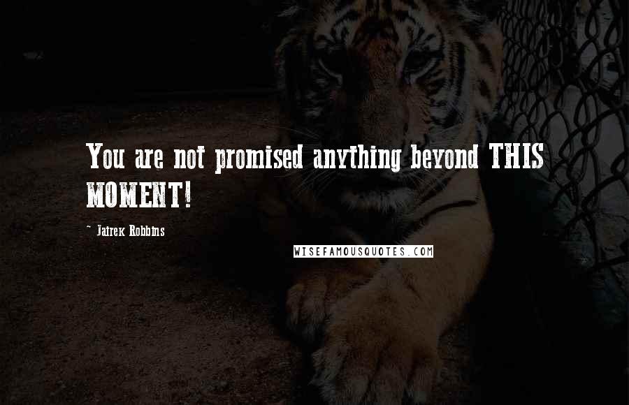 Jairek Robbins Quotes: You are not promised anything beyond THIS MOMENT!