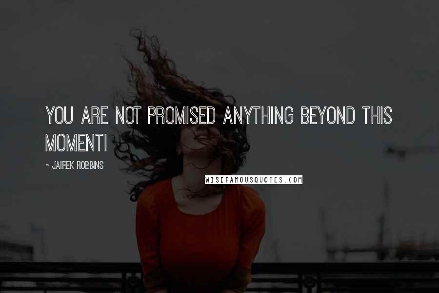 Jairek Robbins Quotes: You are not promised anything beyond THIS MOMENT!