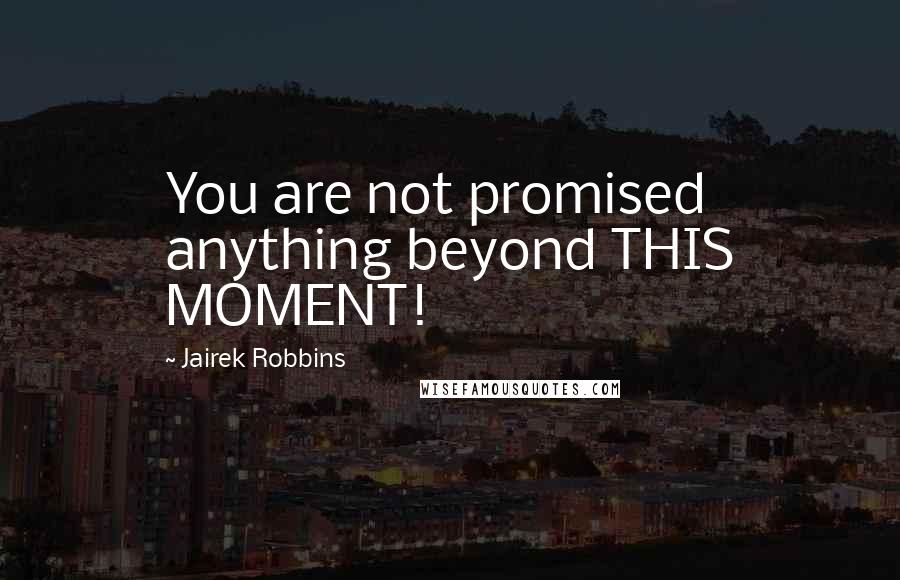 Jairek Robbins Quotes: You are not promised anything beyond THIS MOMENT!