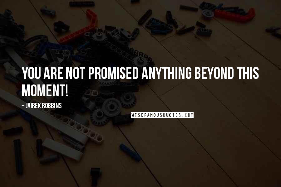 Jairek Robbins Quotes: You are not promised anything beyond THIS MOMENT!