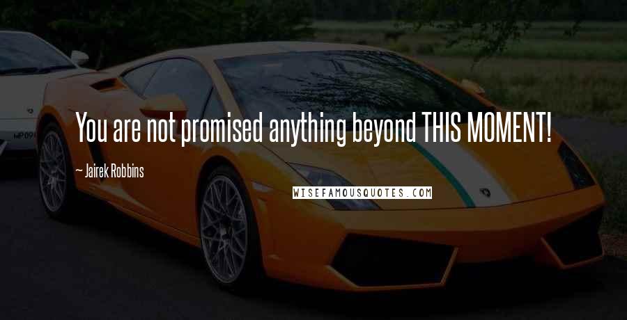 Jairek Robbins Quotes: You are not promised anything beyond THIS MOMENT!