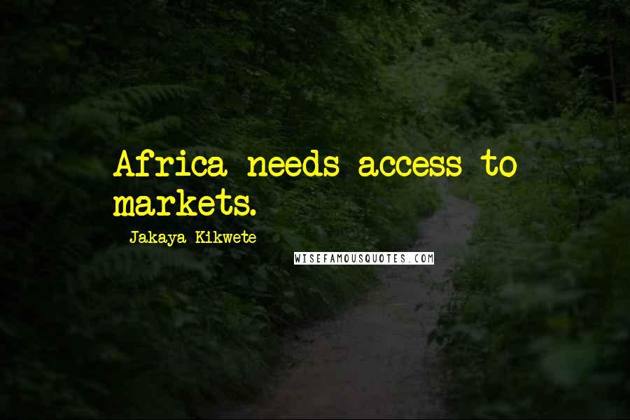 Jakaya Kikwete Quotes: Africa needs access to markets.