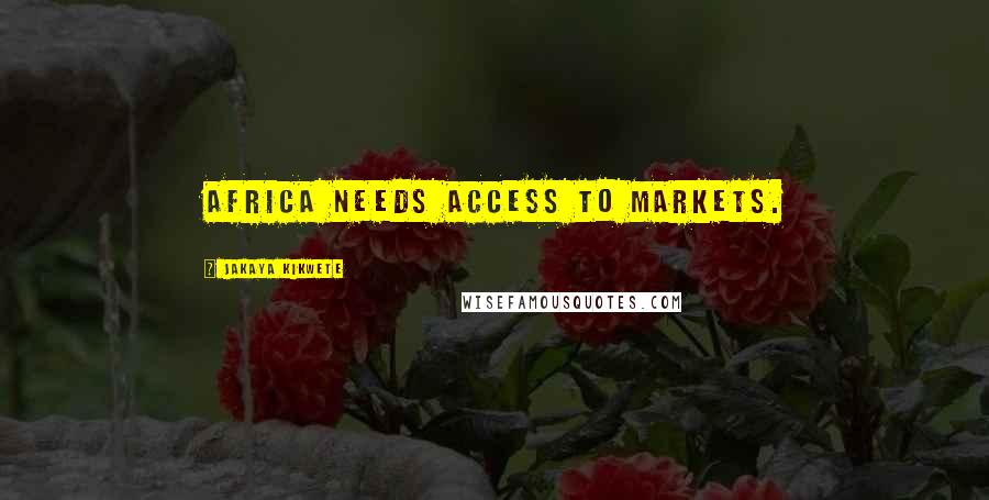 Jakaya Kikwete Quotes: Africa needs access to markets.