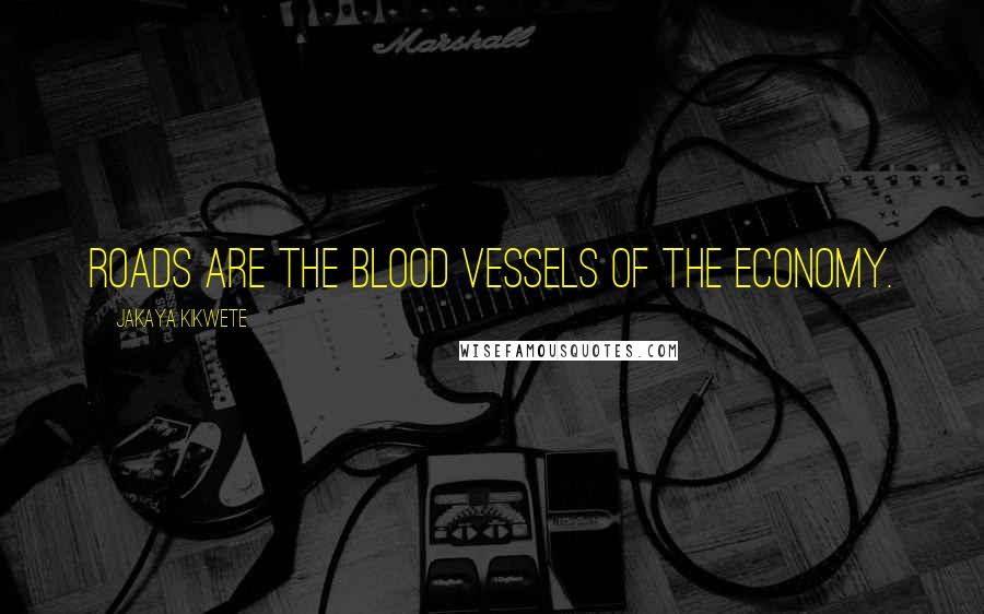 Jakaya Kikwete Quotes: Roads are the blood vessels of the economy.